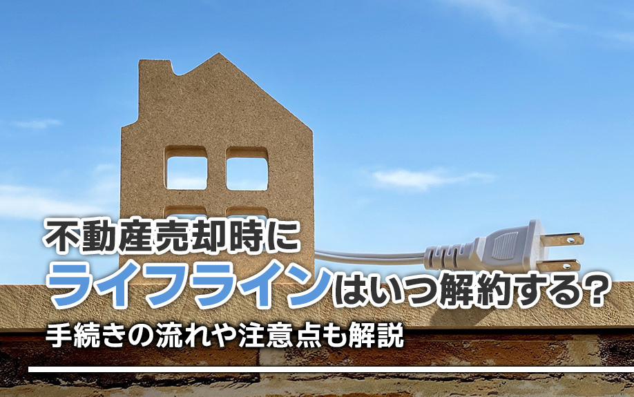 不動産売却時にライフラインはいつ解約する？手続きの流れや注意点も解説の画像