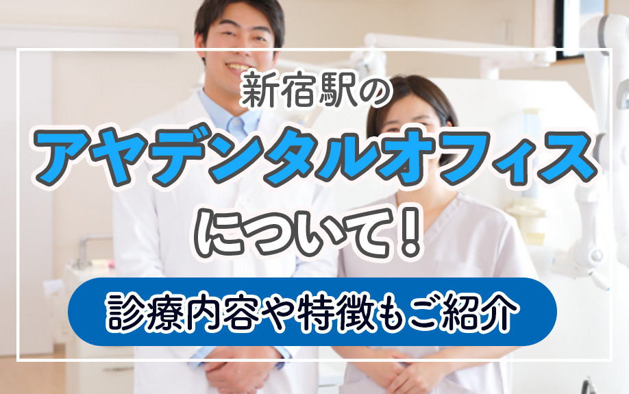 新宿駅のアヤデンタルオフィスについて！診療内容や特徴もご紹介