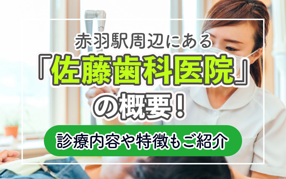 赤羽駅周辺にある「佐藤歯科医院」の概要！診療内容や特徴もご紹介