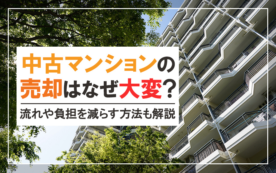 【11月2週目 編集中】中古マンションの売却はなぜ大変？流れや負担を減らす方法も解説