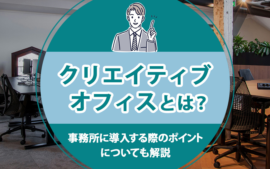 クリエイティブオフィスとは？事務所に導入する際のポイントについても解説