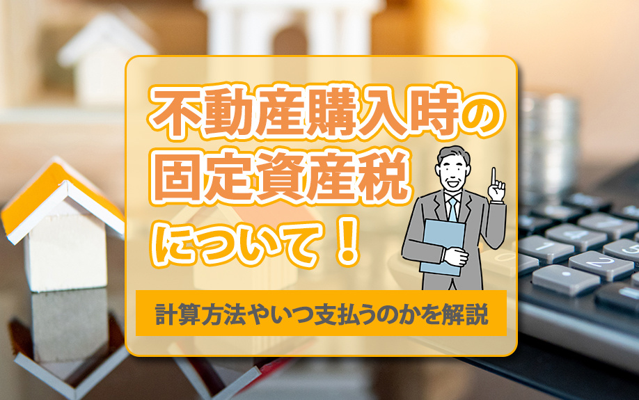 不動産購入時の固定資産税について！計算方法やいつ支払うのかを解説