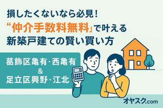 損したくないなら必見！“仲介手数料無料”で叶える新築戸建ての賢い買い方｜葛飾区亀有・西亀有＆足立区興野・江北エリア特集の画像