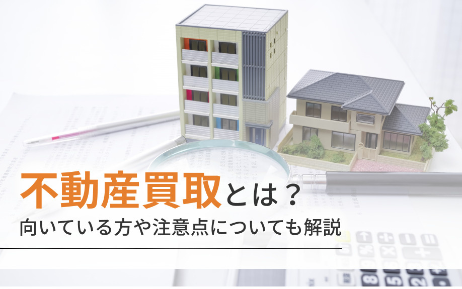 不動産買取とは？向いている方や注意点についても解説