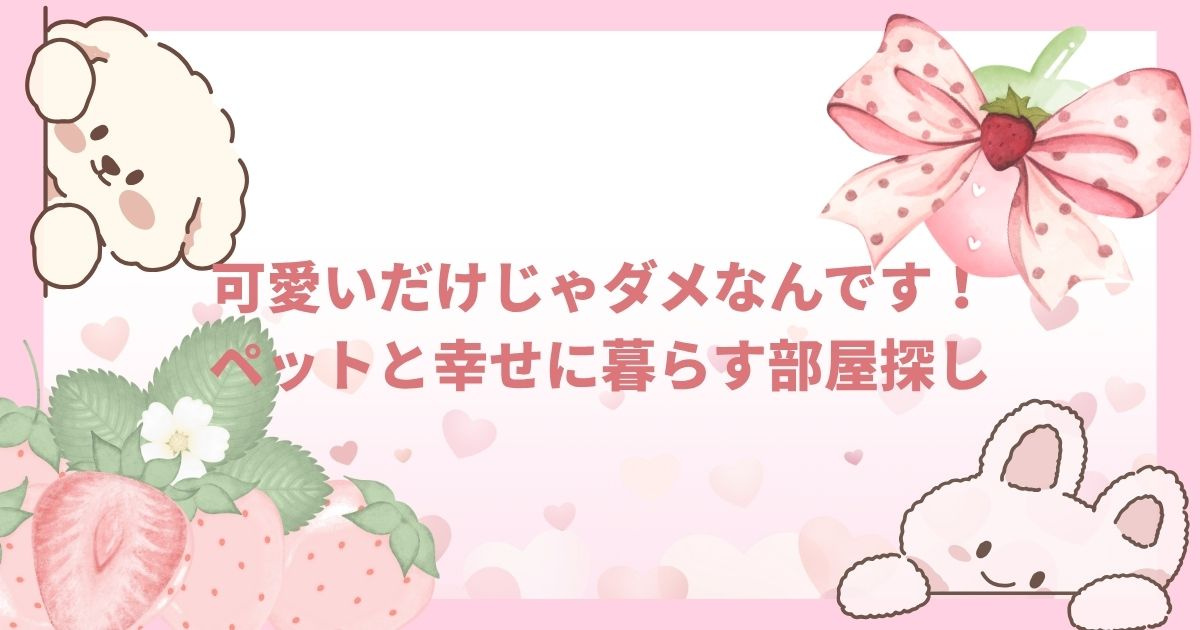「かわいいだけじゃダメなんです！ペットと幸せに暮らすお部屋の選び方」の画像