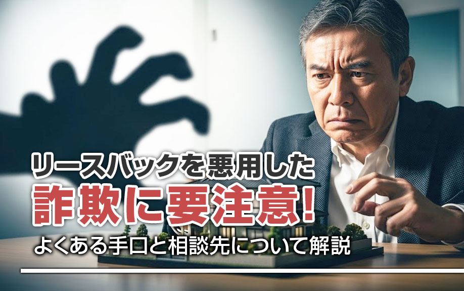 リースバックを悪用した詐欺に要注意！よくある手口と相談先について解説の画像
