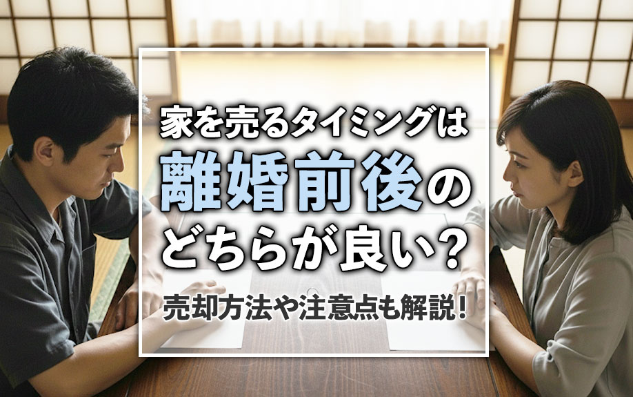 家を売るタイミングは離婚前後のどちらが良い？売却方法や注意点も解説！の画像