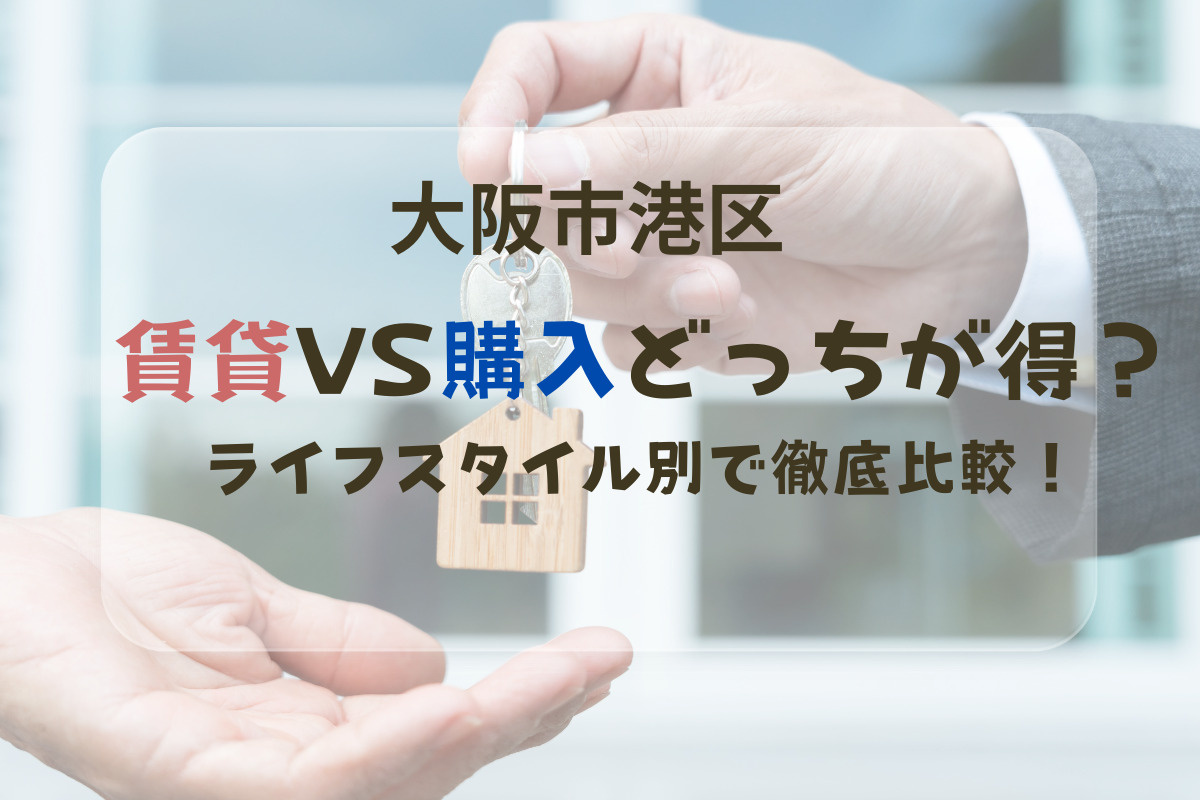 大阪市港区で賃貸VS購入どっちが得？｜ライフスタイル別に地元不動産が徹底比較の画像