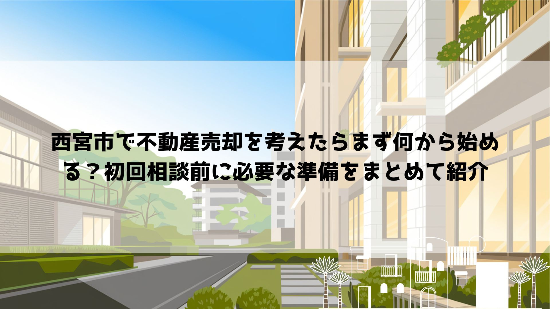 西宮市で不動産売却を考えたらまず何から始める？初回相談前に必要な準備をまとめて紹介の画像
