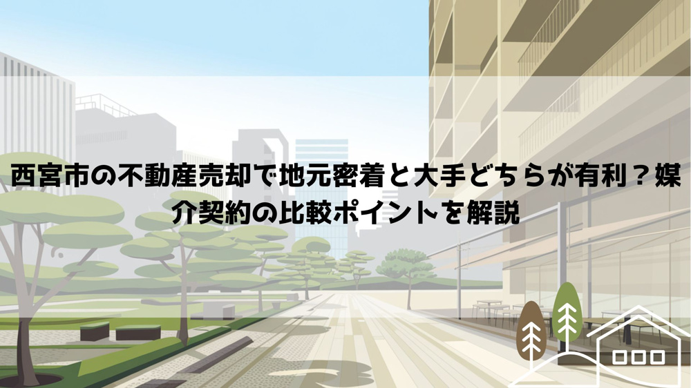 西宮市の不動産売却で地元密着と大手どちらが有利？媒介契約の比較ポイントを解説の画像