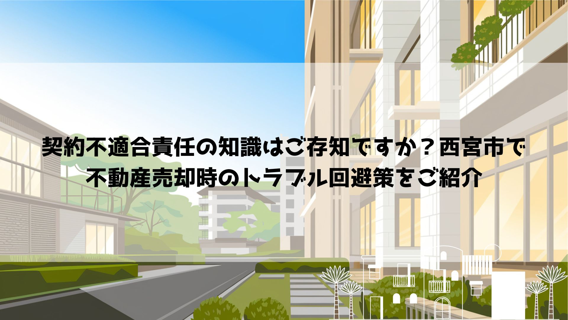 契約不適合責任の知識はご存知ですか？西宮市で不動産売却時のトラブル回避策をご紹介の画像