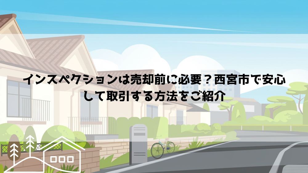 インスペクションは売却前に必要？西宮市で安心して取引する方法をご紹介の画像