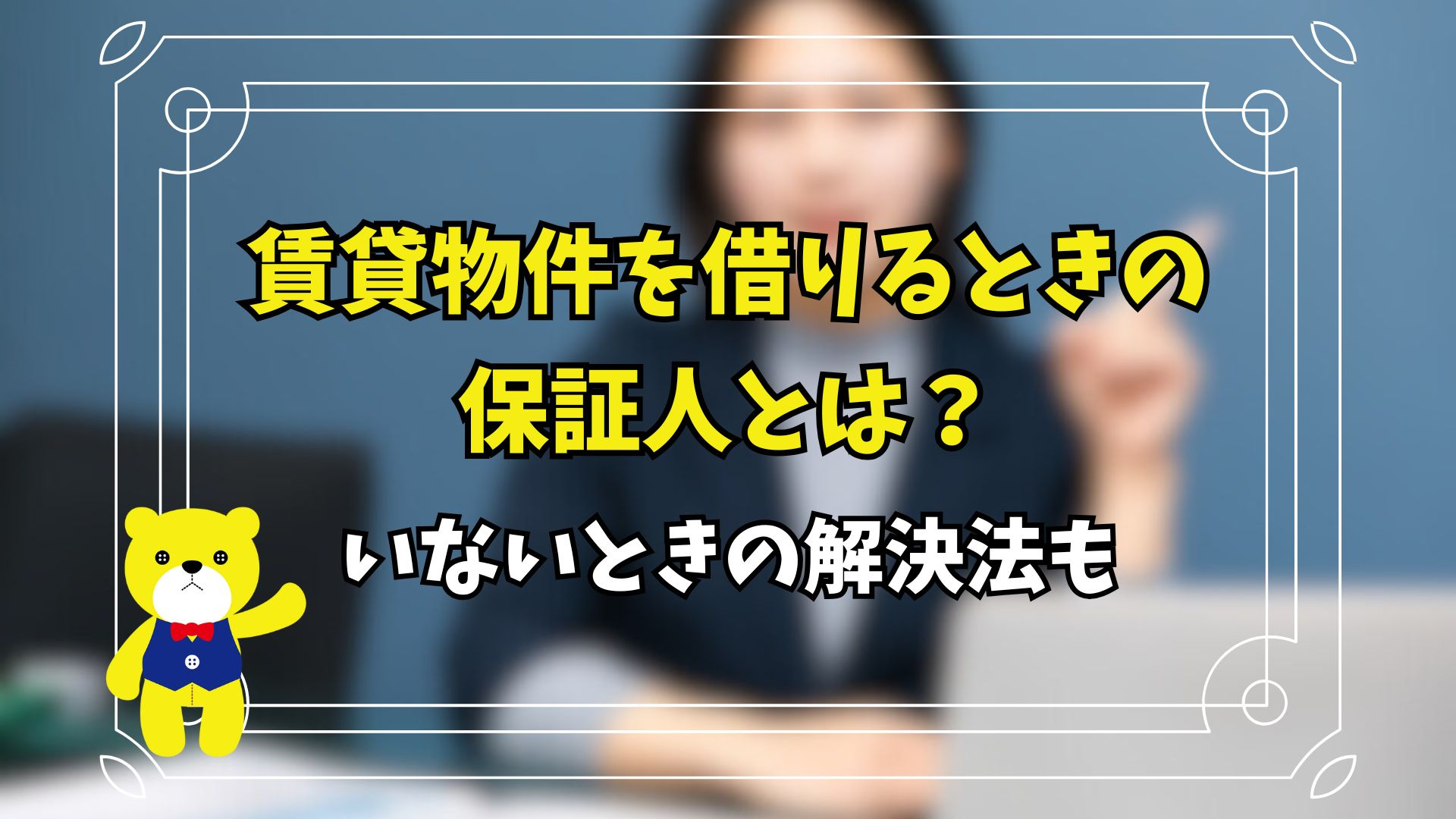 賃貸物件を借りるときの保証人とは？いないときの解決法もの画像