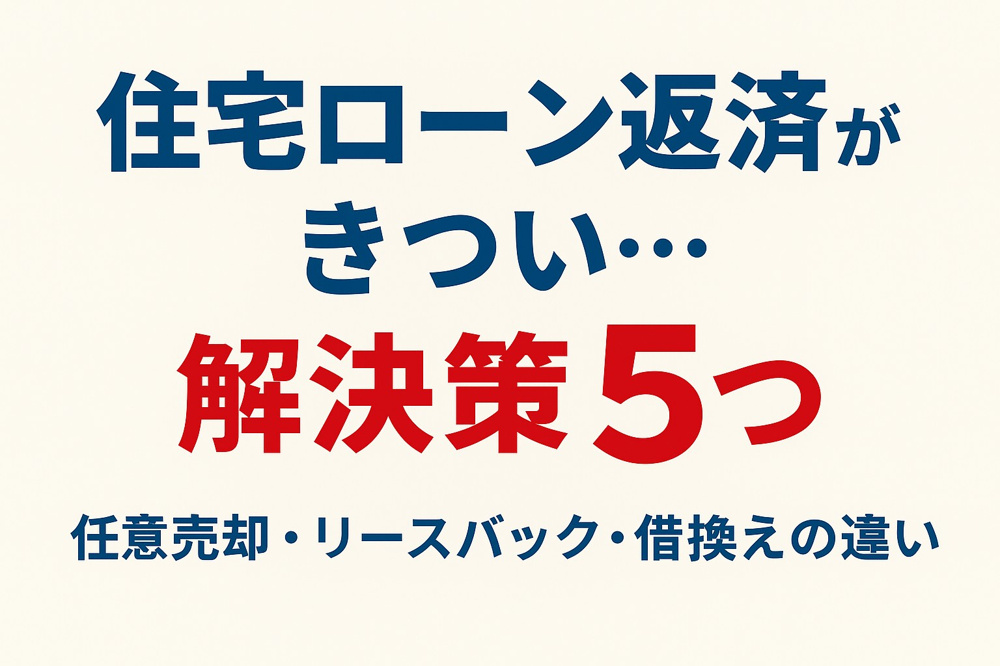 住宅ローン返済がきつい…解決策5つ｜任意売却・リースバック・借換えの違いの画像