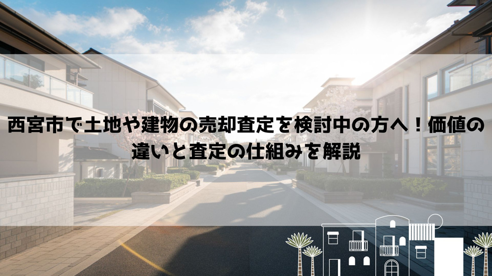 西宮市で土地や建物の売却査定を検討中の方へ！価値の違いと査定の仕組みを解説の画像