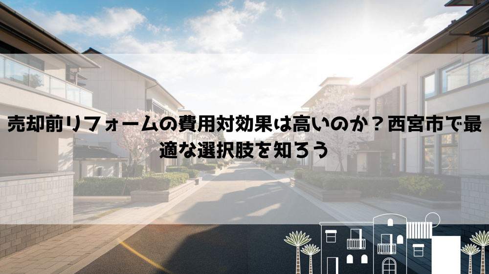 売却前リフォームの費用対効果は高いのか？西宮市で最適な選択肢を知ろうの画像