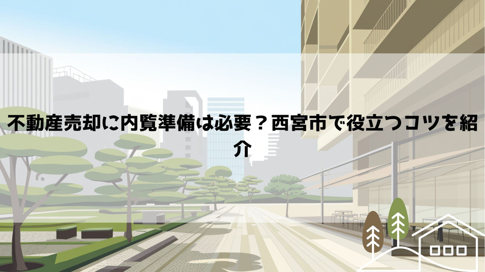 不動産売却に内覧準備は必要？西宮市で役立つコツを紹介の画像