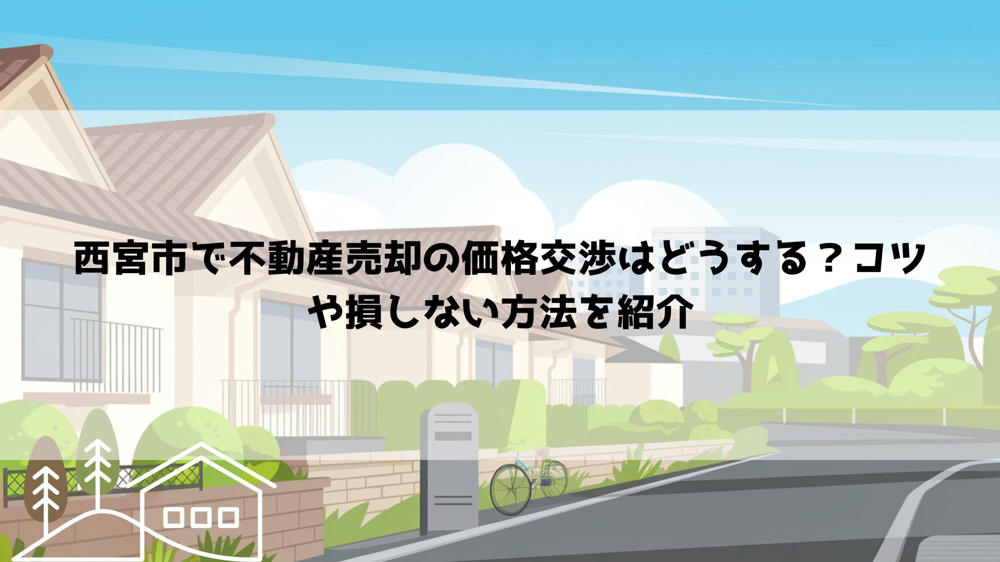 西宮市で不動産売却の価格交渉はどうする？コツや損しない方法を紹介の画像