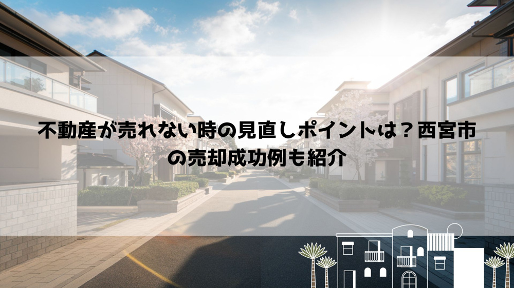 不動産が売れない時の見直しポイントは？西宮市の売却成功例も紹介の画像