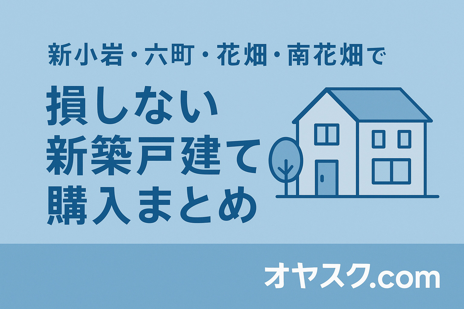 新小岩・六町・花畑・南花畑で損しない新築戸建て購入まとめ｜オヤスク.com