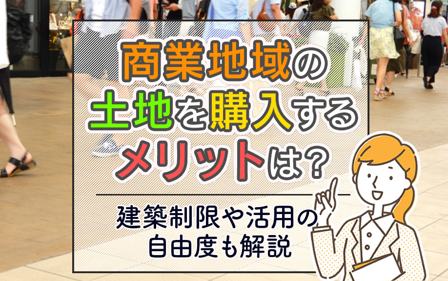 商業地域の土地を購入するメリットは？建築制限や活用の自由度も解説