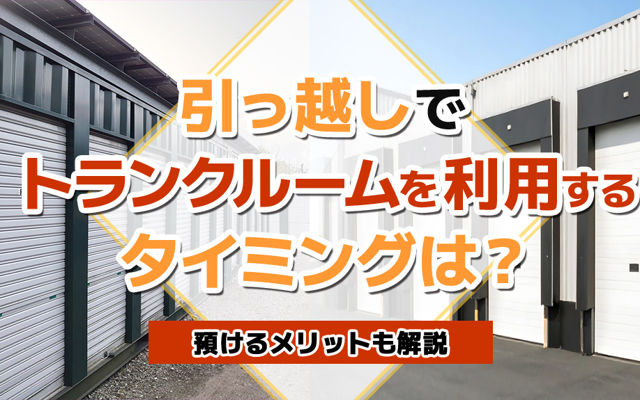 引っ越しでトランクルームを利用するタイミングは？預けるメリットも解説