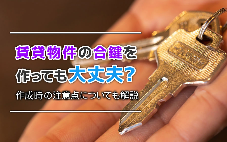 賃貸物件の合鍵を作っても大丈夫？作成時の注意点についても解説