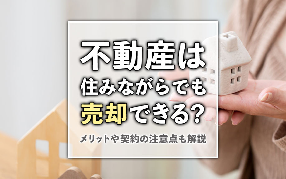 不動産は住みながらでも売却できる？メリットや契約の注意点も解説の画像