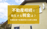 不動産相続で発生する税金は？税額試算や各種控除の活用も解説の画像