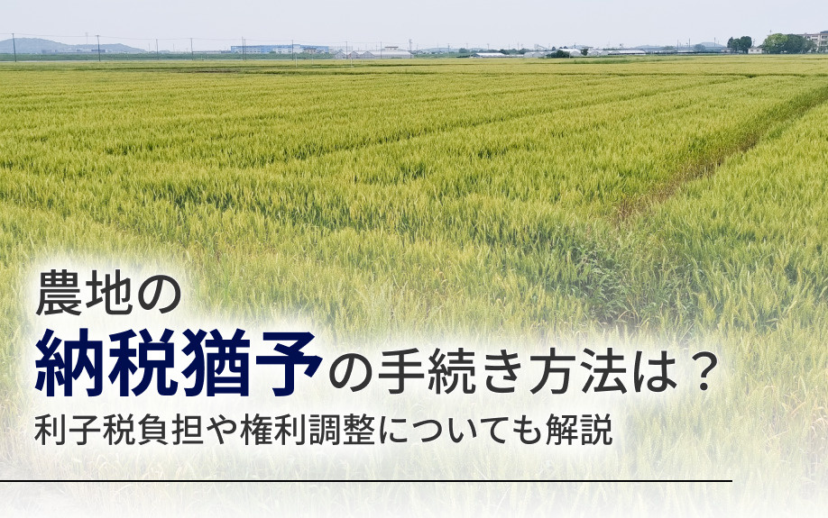 農地の納税猶予の手続き方法は？利子税負担や権利調整についても解説