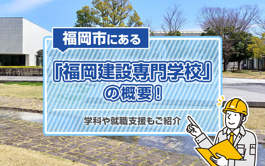 福岡市にある「福岡建設専門学校」の概要！学科や就職支援もご紹介