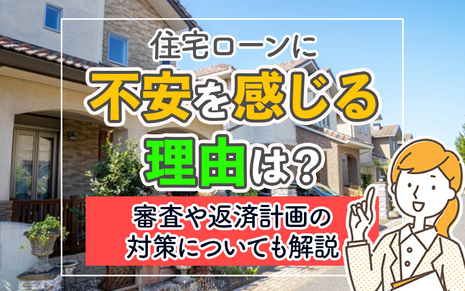 住宅ローンに不安を感じる理由は？審査や返済計画の対策についても解説