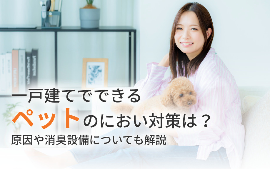 一戸建てでできるペットのにおい対策は？原因や消臭設備についても解説