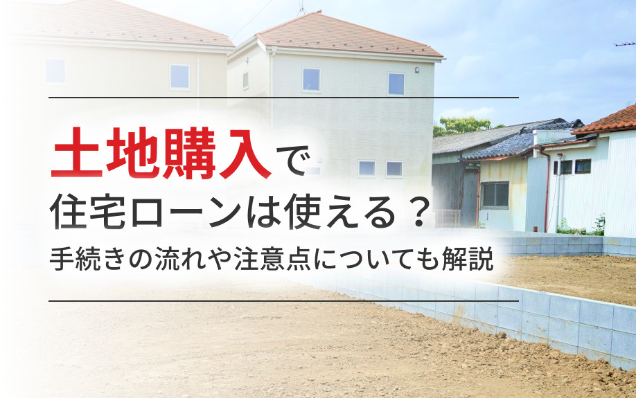 土地購入で住宅ローンは使える？手続きの流れや注意点についても解説の画像