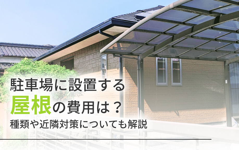 駐車場に設置する屋根の費用は？種類や近隣対策についても解説