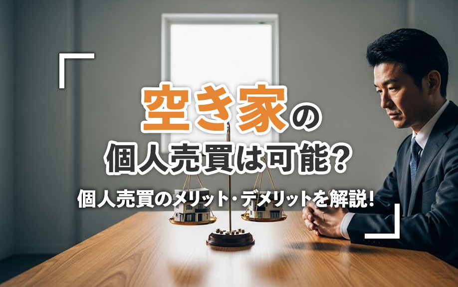 空き家の個人売買は可能？個人売買のメリット・デメリットを解説！
