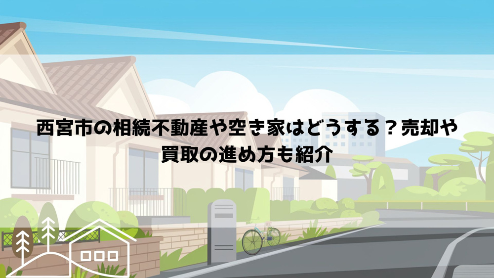 西宮市の相続不動産や空き家はどうする？売却や買取の進め方も紹介の画像