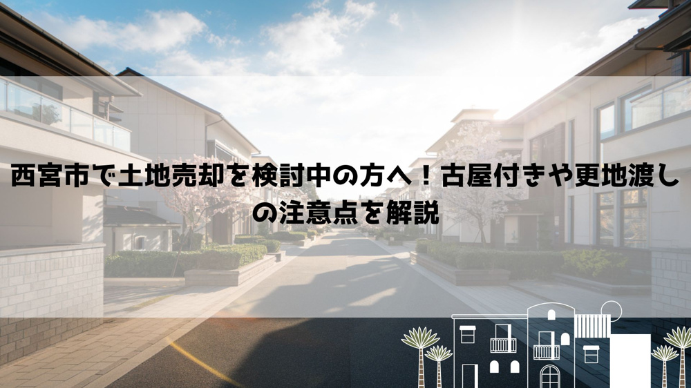 西宮市で土地売却を検討中の方へ！古屋付きや更地渡しの注意点を解説の画像