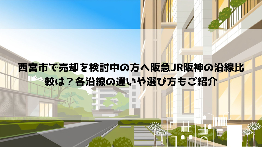 西宮市で売却を検討中の方へ阪急JR阪神の沿線比較は？各沿線の違いや選び方もご紹介の画像