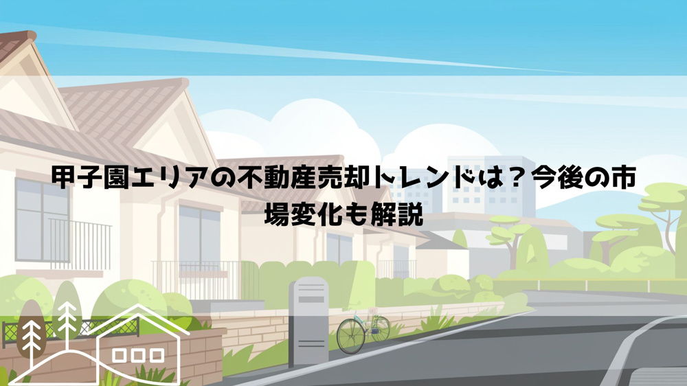 甲子園エリアの不動産売却トレンドは？今後の市場変化も解説の画像