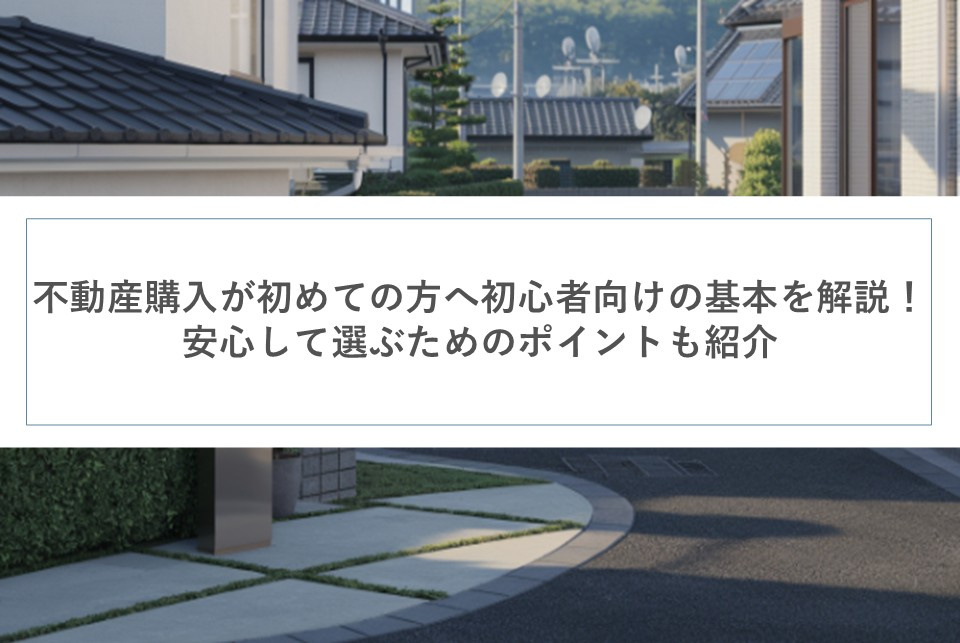 不動産購入が初めての方へ初心者向けの基本を解説！安心して選ぶためのポイントも紹介の画像