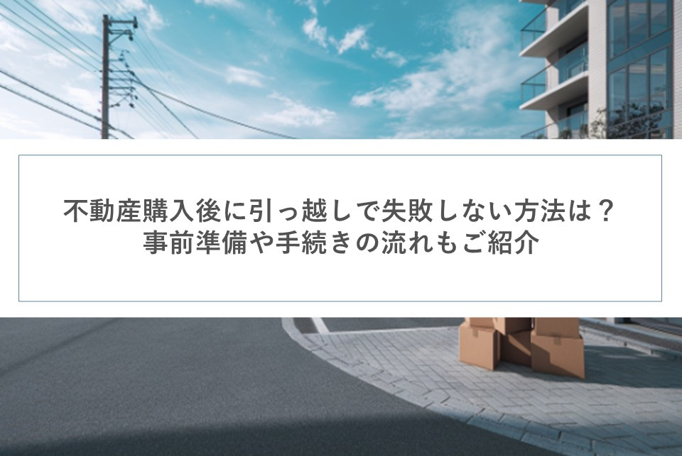 不動産購入後に引っ越しで失敗しない方法は？事前準備や手続きの流れもご紹介の画像