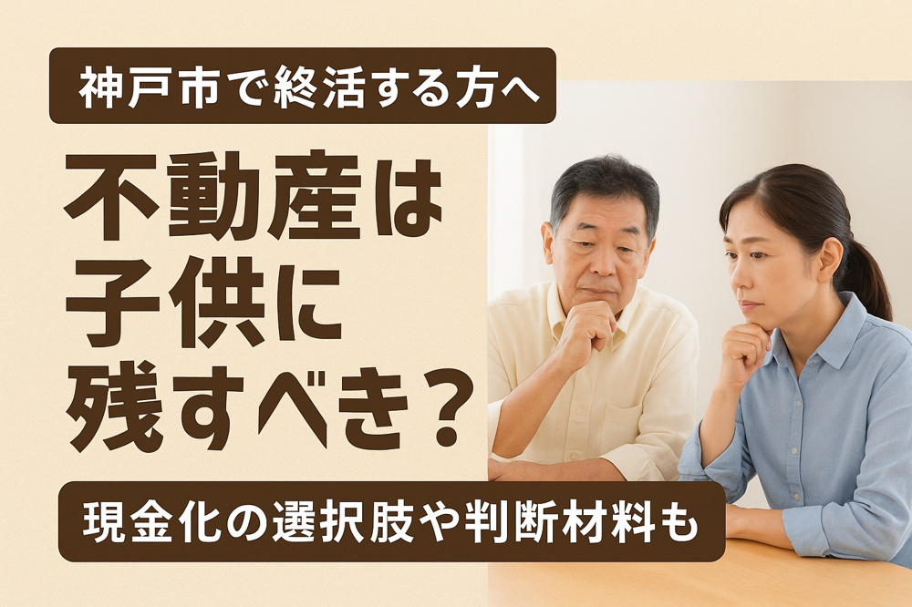 神戸市で終活する方へ不動産は子供に残すべき？現金化の選択肢や判断材料も紹介の画像