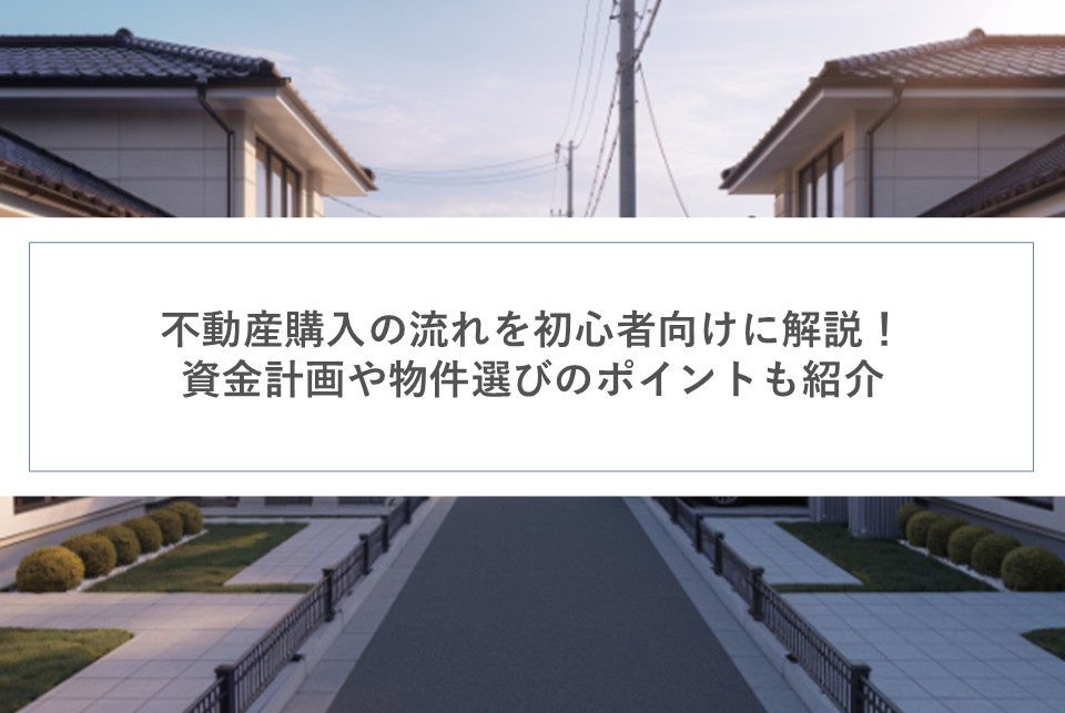 不動産購入の流れを初心者向けに解説！資金計画や物件選びのポイントも紹介の画像
