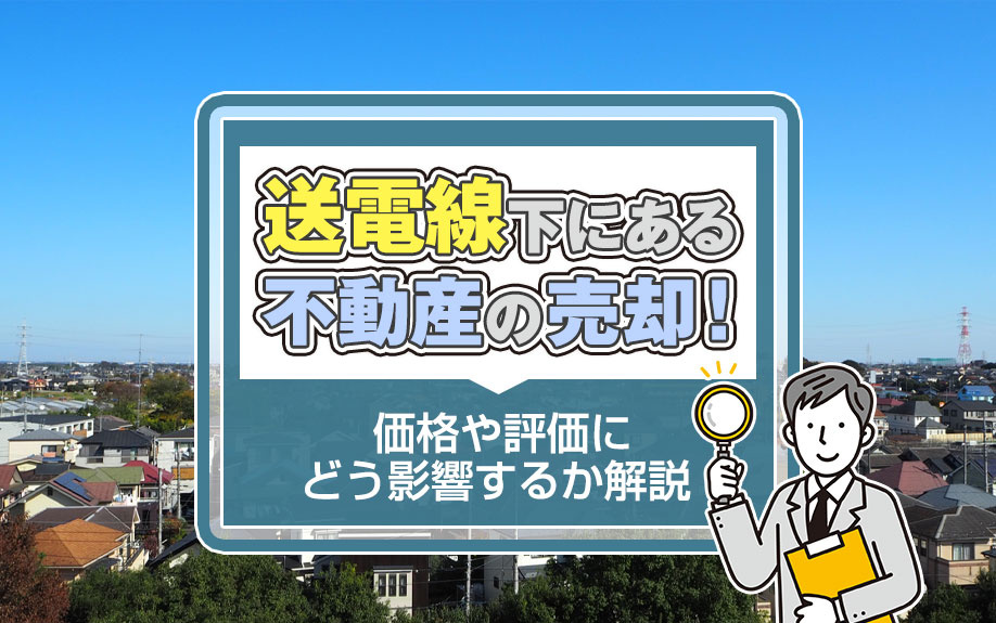 送電線下にある不動産の売却！価格や評価にどう影響するか解説