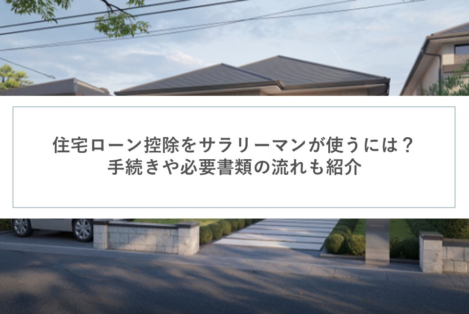 住宅ローン控除をサラリーマンが使うには？手続きや必要書類の流れも紹介の画像