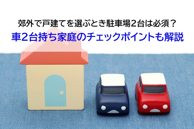 郊外で戸建てを選ぶとき駐車場2台は必須？車2台持ち家庭のチェックポイントも解説の画像