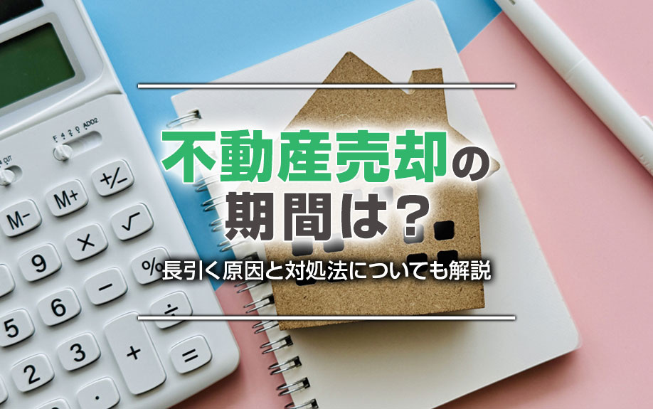 不動産売却の期間は？長引く原因と対処法についても解説