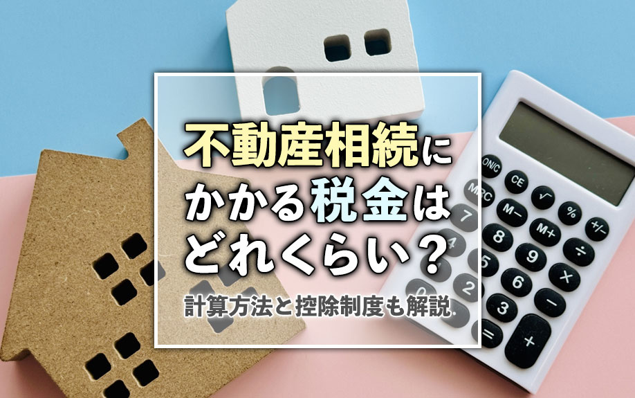 不動産相続にかかる税金はどれくらい？計算方法と控除制度も解説の画像