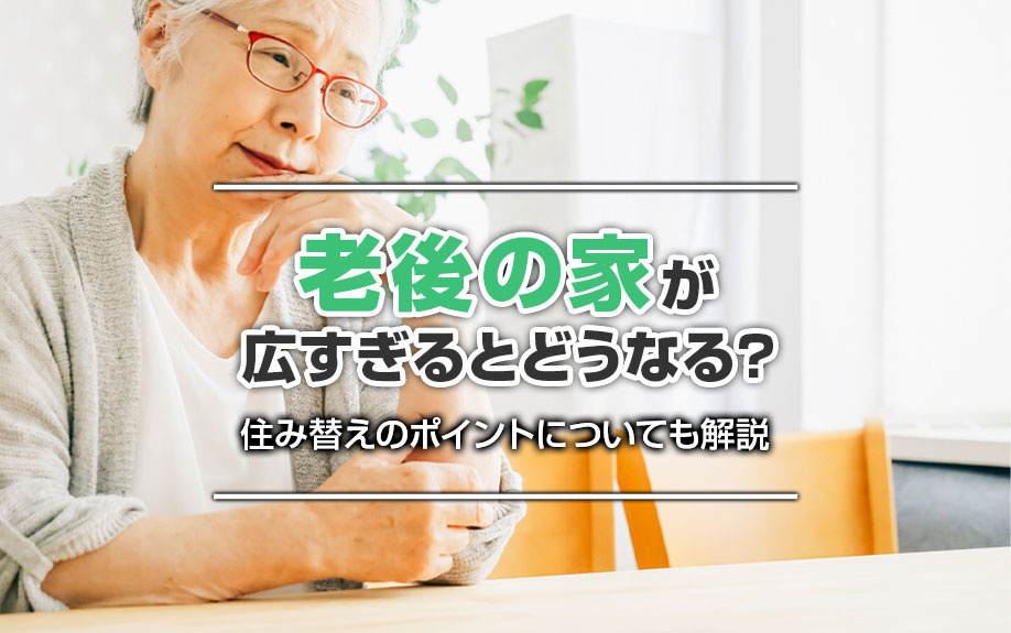 老後の家が広すぎるとどうなる？住み替えのポイントについても解説の画像